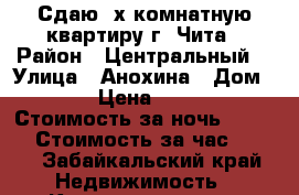 Сдаю 2х комнатную квартиру г. Чита › Район ­ Центральный  › Улица ­ Анохина › Дом ­ 94 › Цена ­ 1 500 › Стоимость за ночь ­ 1 200 › Стоимость за час ­ 250 - Забайкальский край Недвижимость » Квартиры аренда посуточно   